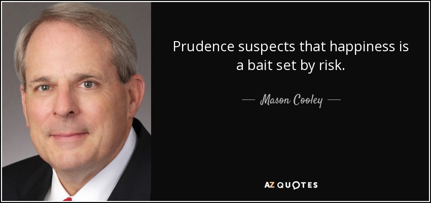 Prudence suspects that happiness is a bait set by risk. - Mason Cooley