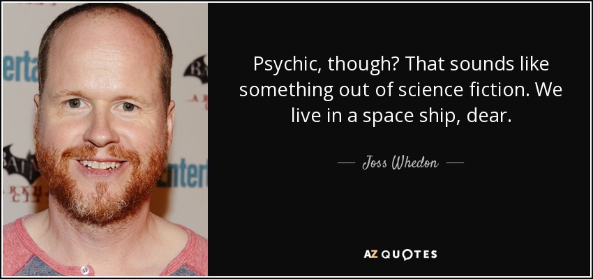 Psychic, though? That sounds like something out of science fiction. We live in a space ship, dear. - Joss Whedon