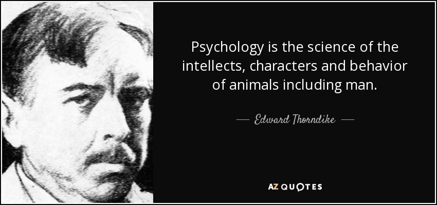 Psychology is the science of the intellects, characters and behavior of animals including man. - Edward Thorndike