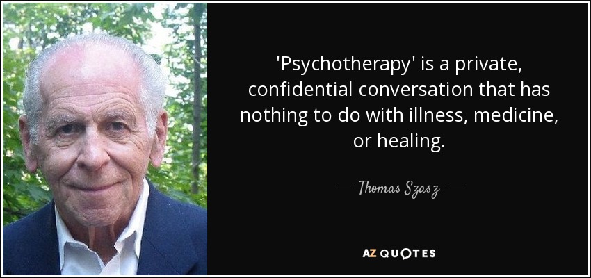 'Psychotherapy' is a private, confidential conversation that has nothing to do with illness, medicine, or healing. - Thomas Szasz