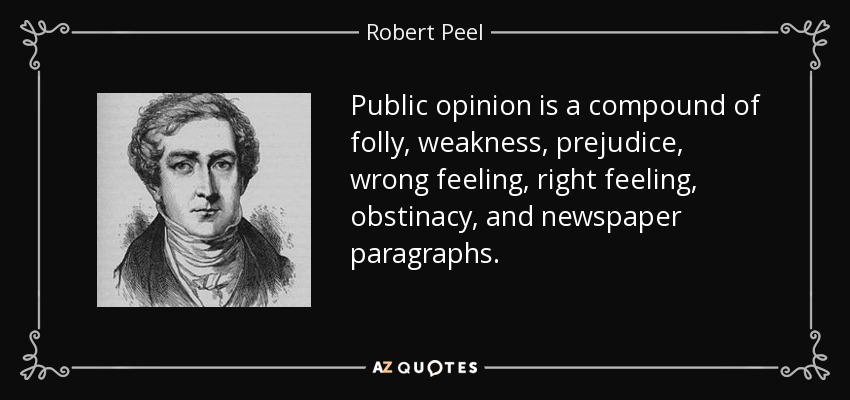 Public opinion is a compound of folly, weakness, prejudice, wrong feeling, right feeling, obstinacy, and newspaper paragraphs. - Robert Peel