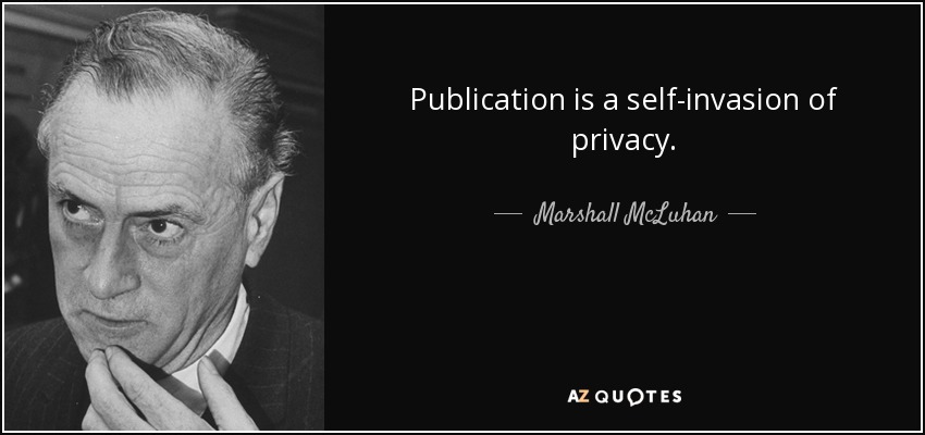 Publication is a self-invasion of privacy. - Marshall McLuhan
