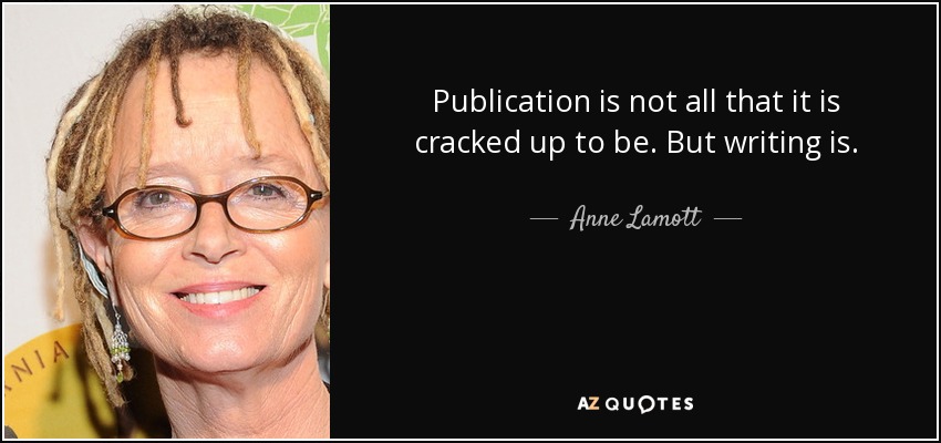 Publication is not all that it is cracked up to be. But writing is. - Anne Lamott