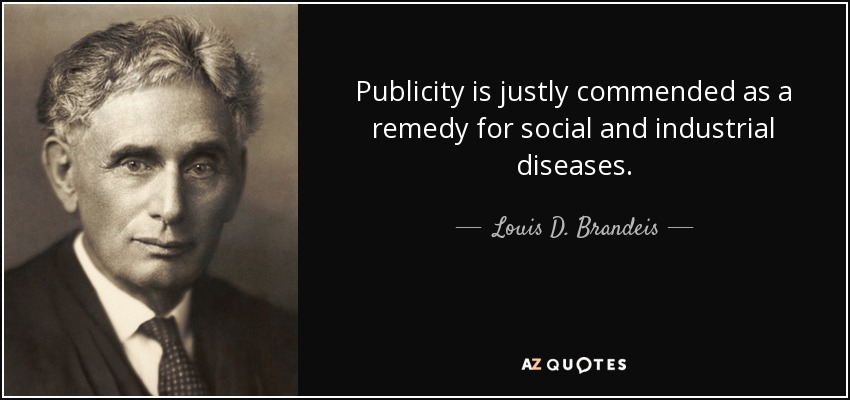 Publicity is justly commended as a remedy for social and industrial diseases. - Louis D. Brandeis