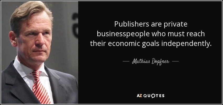 Publishers are private businesspeople who must reach their economic goals independently. - Mathias Dopfner