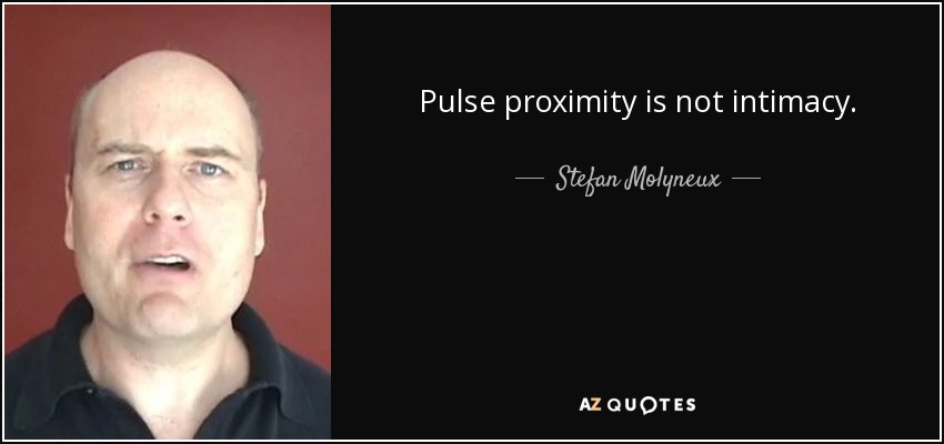 Pulse proximity is not intimacy. - Stefan Molyneux