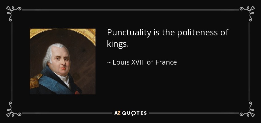 Punctuality is the politeness of kings. - Louis XVIII of France