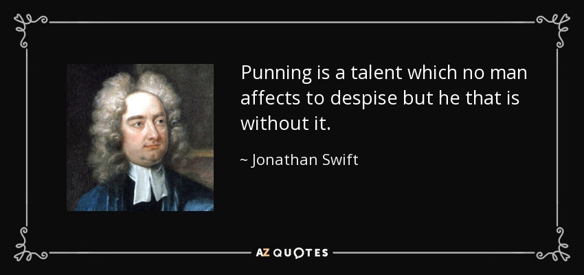 Punning is a talent which no man affects to despise but he that is without it. - Jonathan Swift