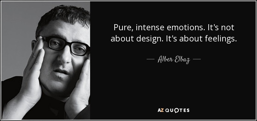 Pure, intense emotions. It's not about design. It's about feelings. - Alber Elbaz