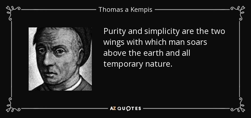 Purity and simplicity are the two wings with which man soars above the earth and all temporary nature. - Thomas a Kempis