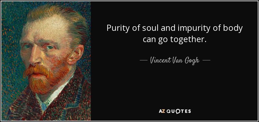 Purity of soul and impurity of body can go together. - Vincent Van Gogh
