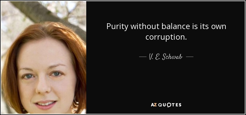 Purity without balance is its own corruption. - V. E. Schwab