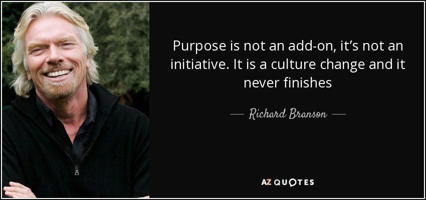 Purpose is not an add-on, it’s not an initiative. It is a culture change and it never finishes - Richard Branson