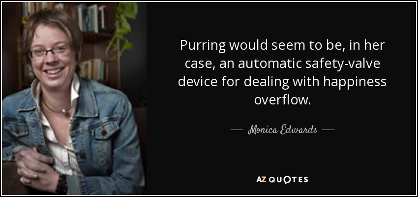 Purring would seem to be, in her case, an automatic safety-valve device for dealing with happiness overflow. - Monica Edwards