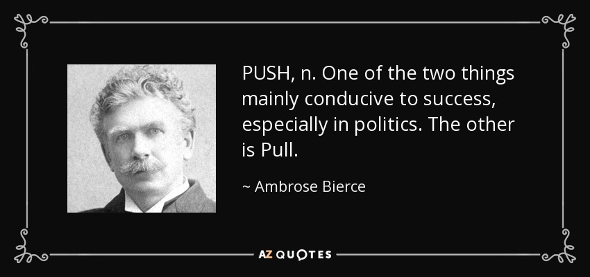PUSH, n. One of the two things mainly conducive to success, especially in politics. The other is Pull. - Ambrose Bierce