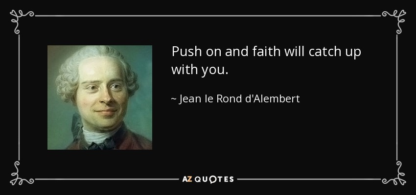 Push on and faith will catch up with you. - Jean le Rond d'Alembert