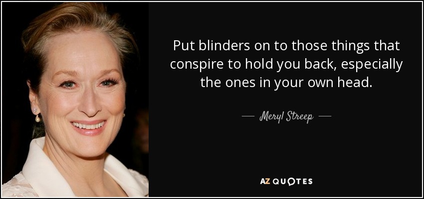 Put blinders on to those things that conspire to hold you back, especially the ones in your own head. - Meryl Streep