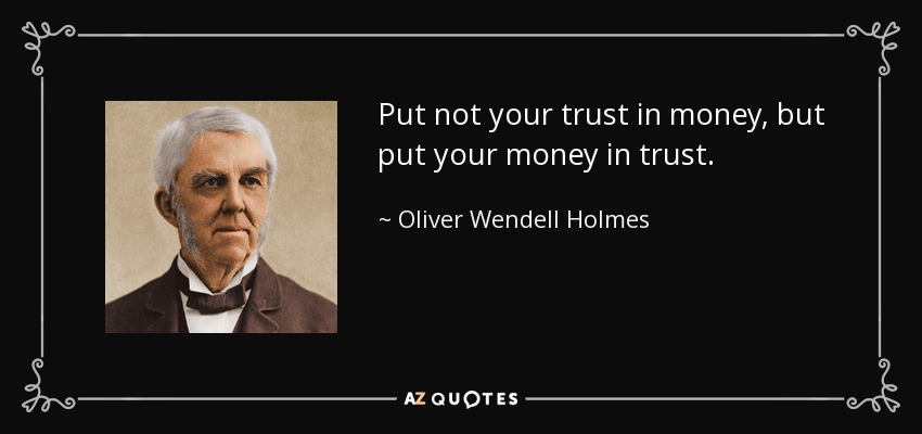 Put not your trust in money, but put your money in trust. - Oliver Wendell Holmes Sr. 