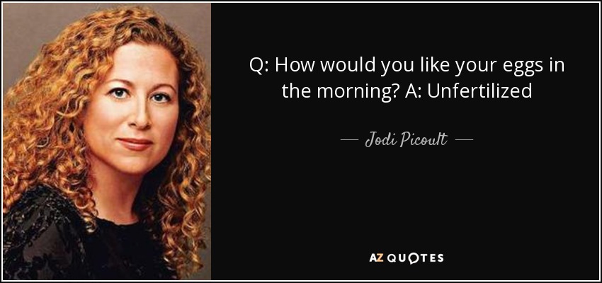 Q: How would you like your eggs in the morning? A: Unfertilized - Jodi Picoult