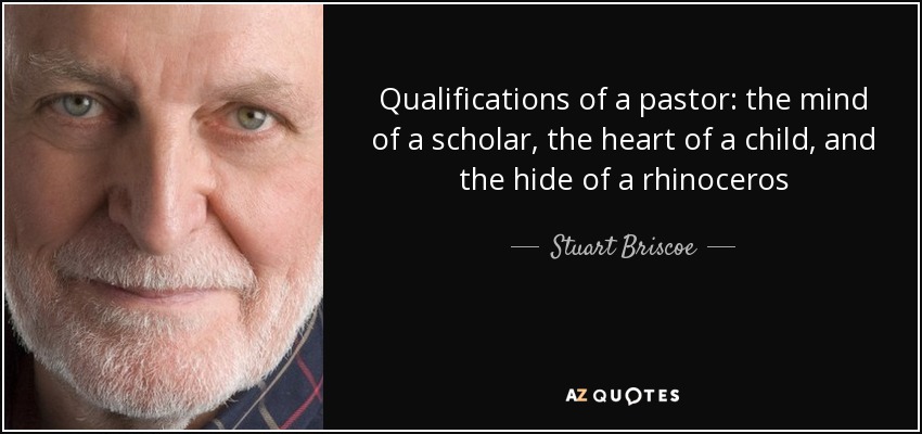 Qualifications of a pastor: the mind of a scholar, the heart of a child, and the hide of a rhinoceros - Stuart Briscoe
