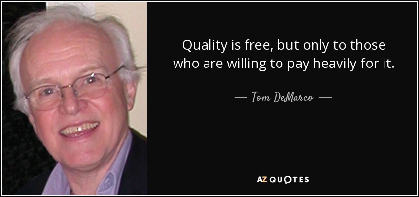 Quality is free, but only to those who are willing to pay heavily for it. - Tom DeMarco