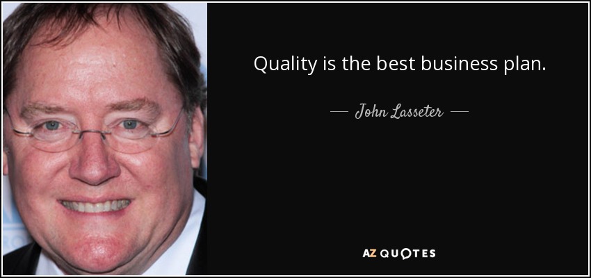 Quality is the best business plan. - John Lasseter