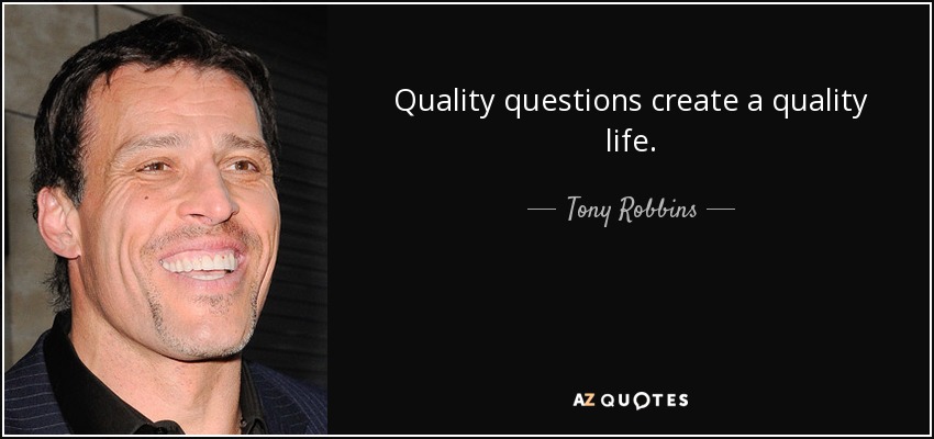 Quality questions create a quality life. - Tony Robbins