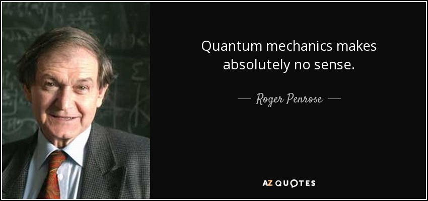 Quantum mechanics makes absolutely no sense. - Roger Penrose