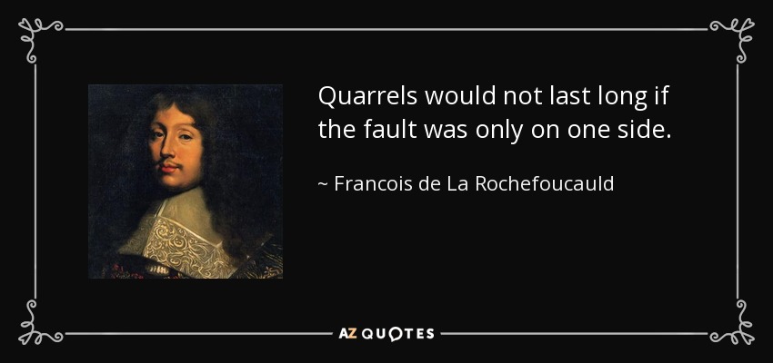 Quarrels would not last long if the fault was only on one side. - Francois de La Rochefoucauld