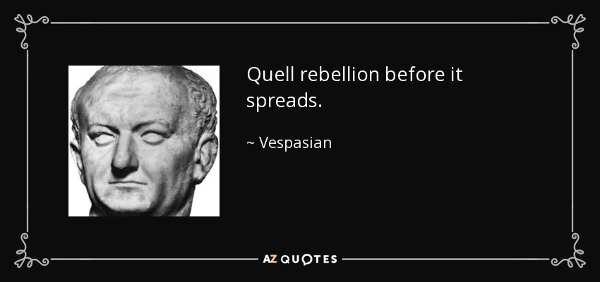 Quell rebellion before it spreads. - Vespasian