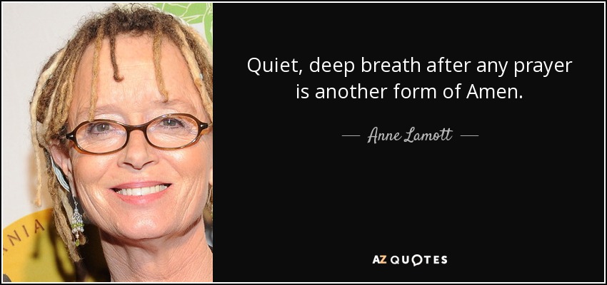 Quiet, deep breath after any prayer is another form of Amen. - Anne Lamott