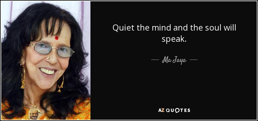 Quiet the mind and the soul will speak. - Ma Jaya