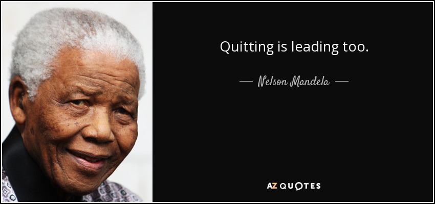 Quitting is leading too. - Nelson Mandela