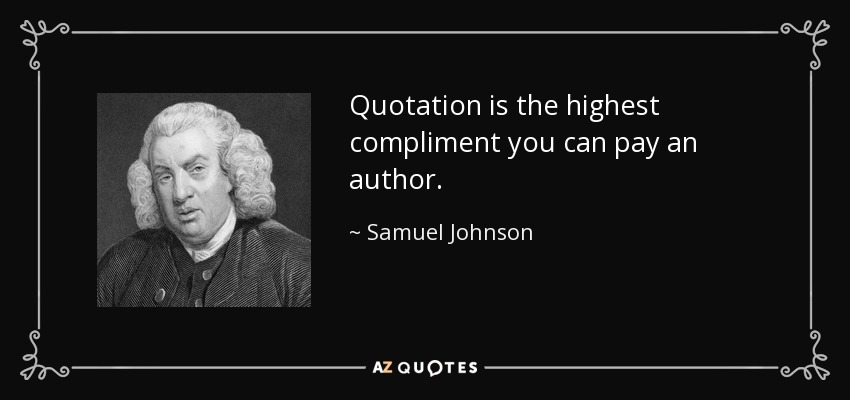 Quotation is the highest compliment you can pay an author. - Samuel Johnson