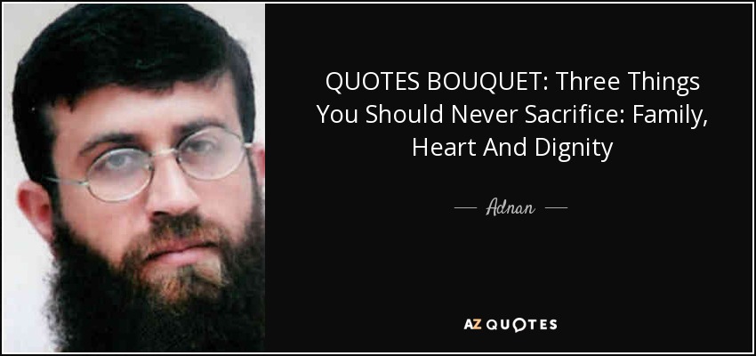 QUOTES BOUQUET: Three Things You Should Never Sacrifice: Family, Heart And Dignity - Adnan