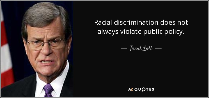 Racial discrimination does not always violate public policy. - Trent Lott