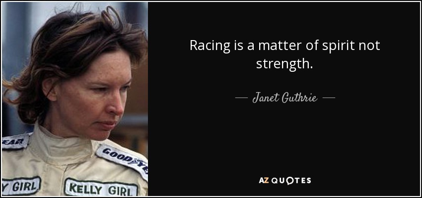 Racing is a matter of spirit not strength. - Janet Guthrie