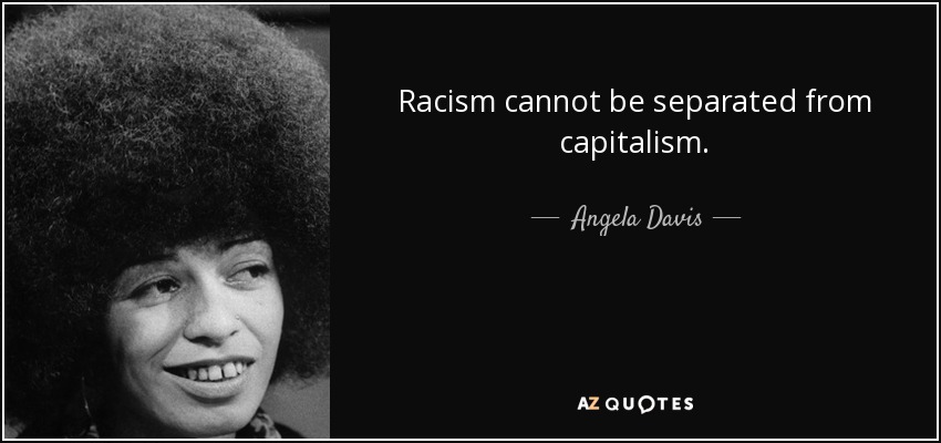Racism cannot be separated from capitalism. - Angela Davis