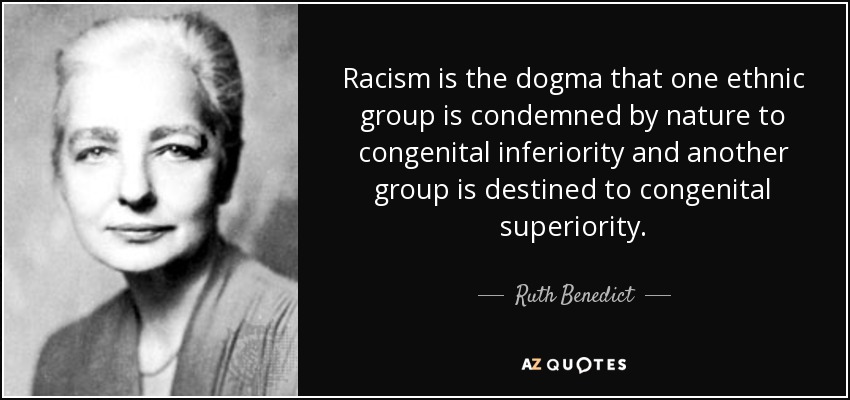 Racism is the dogma that one ethnic group is condemned by nature to congenital inferiority and another group is destined to congenital superiority. - Ruth Benedict