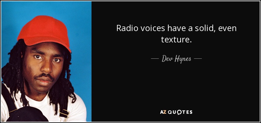 Radio voices have a solid, even texture. - Dev Hynes