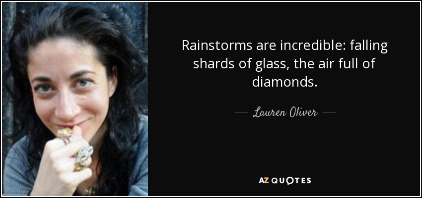 Rainstorms are incredible: falling shards of glass, the air full of diamonds. - Lauren Oliver