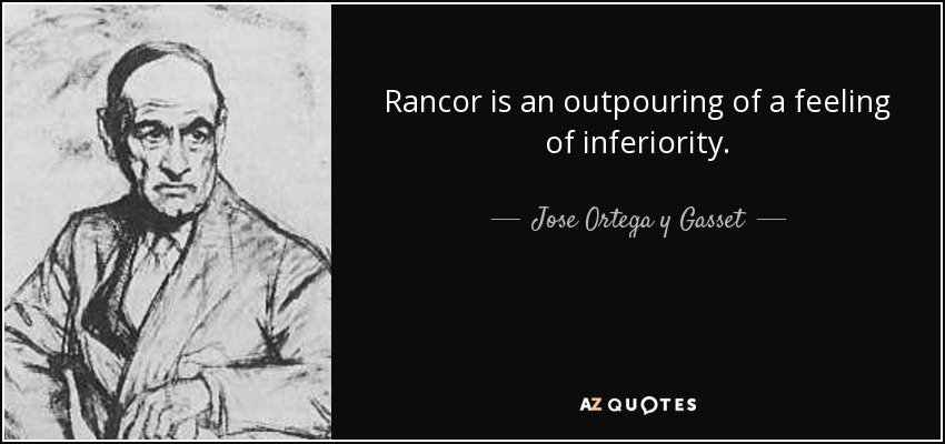 Rancor is an outpouring of a feeling of inferiority. - Jose Ortega y Gasset