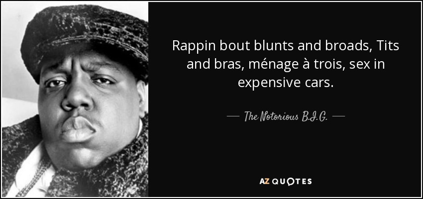The Notorious B.I.G. quote: Rappin bout blunts and broads, Tits and bras,  ménage à