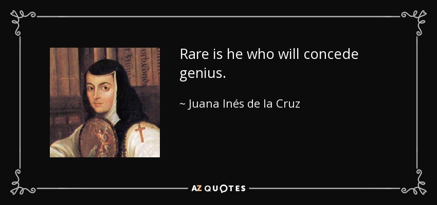 Rare is he who will concede genius. - Juana Inés de la Cruz
