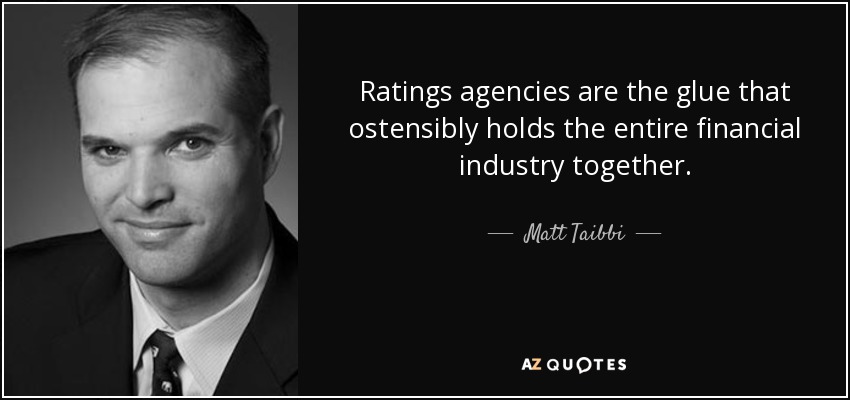 Ratings agencies are the glue that ostensibly holds the entire financial industry together. - Matt Taibbi