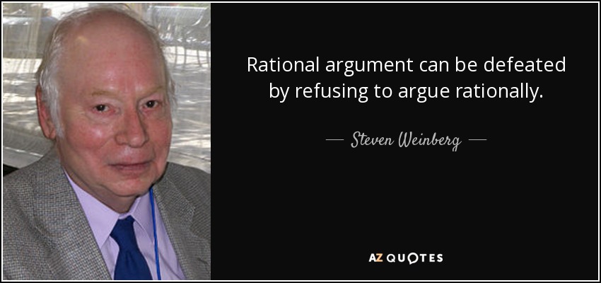 Rational argument can be defeated by refusing to argue rationally. - Steven Weinberg