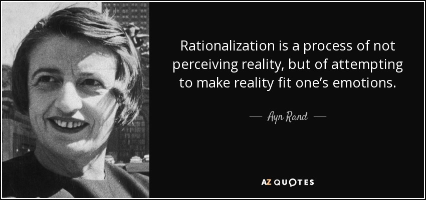 Rationalization is a process of not perceiving reality, but of attempting to make reality fit one’s emotions. - Ayn Rand