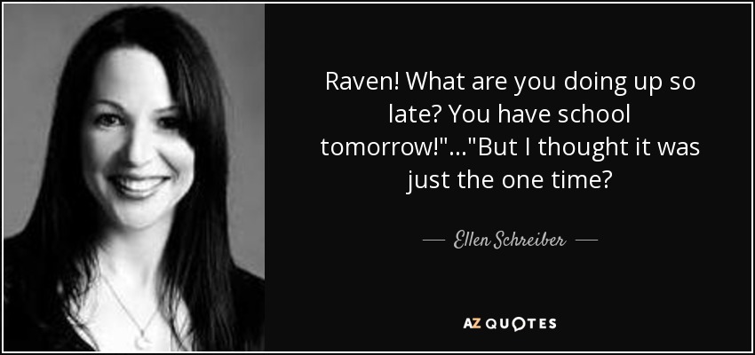 Raven! What are you doing up so late? You have school tomorrow!