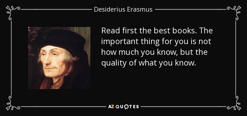 Read first the best books. The important thing for you is not how much you know, but the quality of what you know. - Desiderius Erasmus