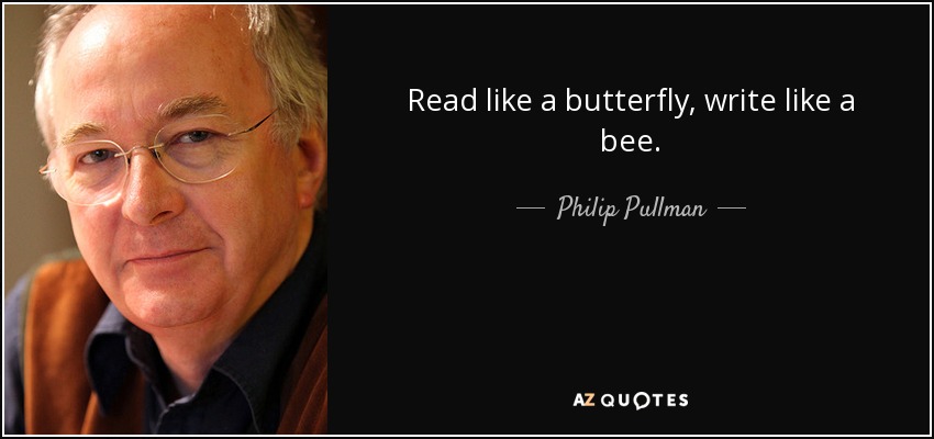 Read like a butterfly, write like a bee. - Philip Pullman